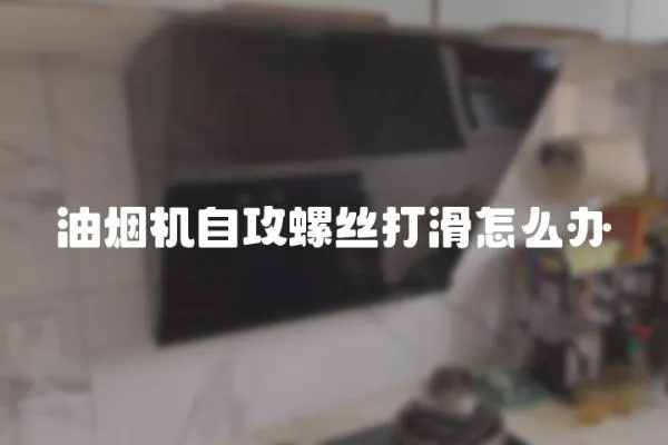 油煙機(jī)自攻螺絲打滑怎么辦