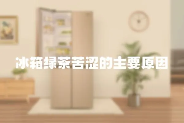 冰箱綠茶苦澀的主要原因