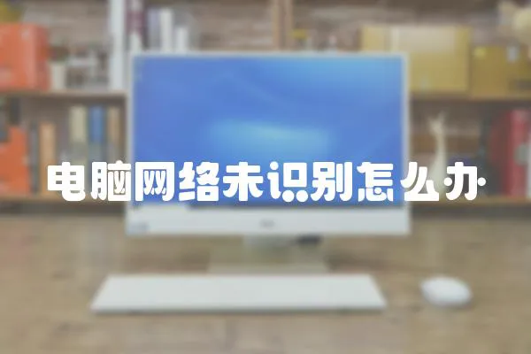 電腦網絡未識別怎么辦