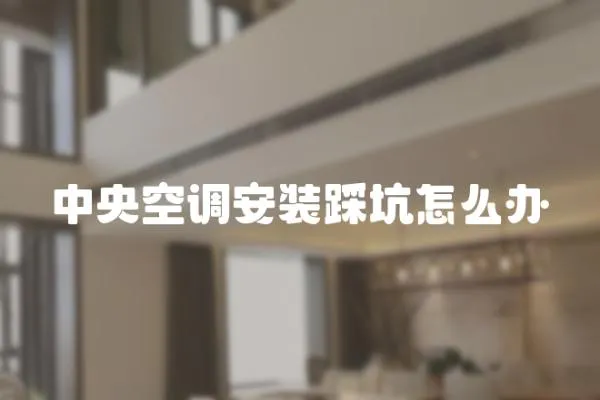 中央空調安裝踩坑怎么辦