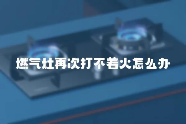 燃氣灶再次打不著火怎么辦