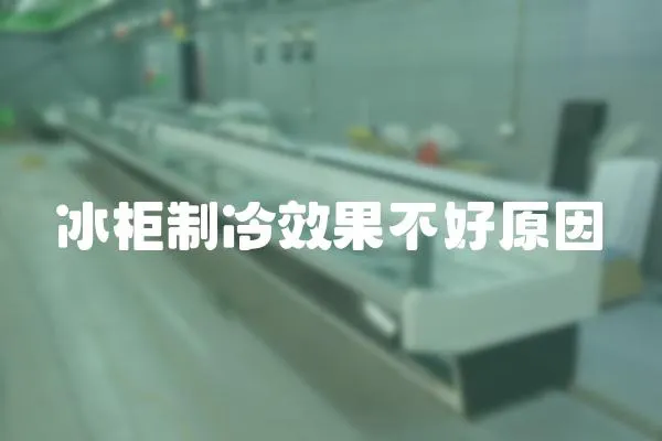 冰柜制冷效果不好原因