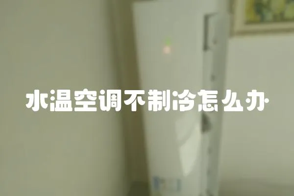 水溫空調(diào)不制冷怎么辦