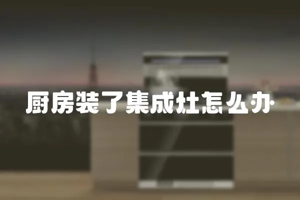 廚房裝了集成灶怎么辦