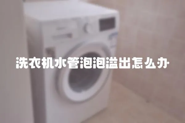 洗衣機水管泡泡溢出怎么辦