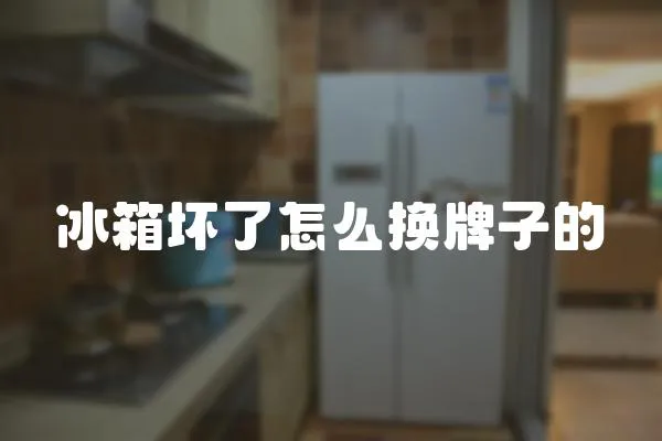 冰箱壞了怎么換牌子的