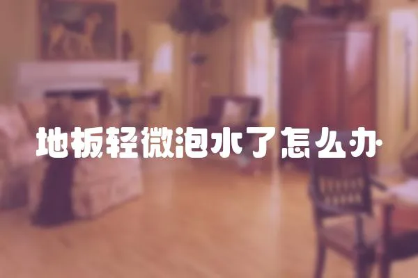 地板輕微泡水了怎么辦