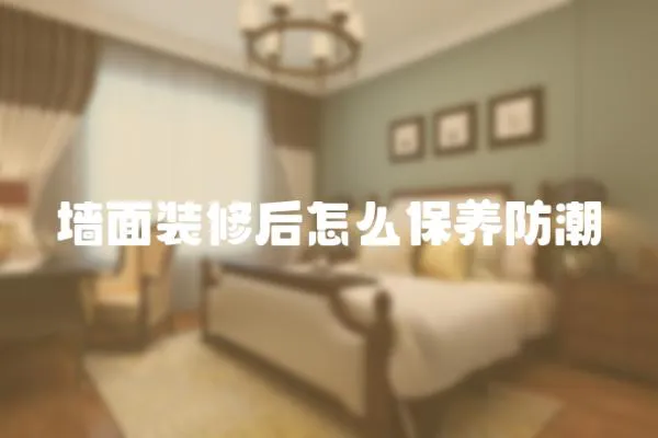 墻面裝修后怎么保養防潮