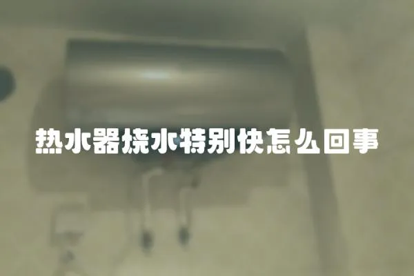 熱水器燒水特別快怎么回事
