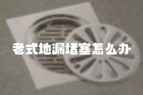 老式地漏堵塞怎么辦