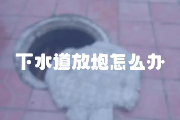 下水道放炮怎么辦