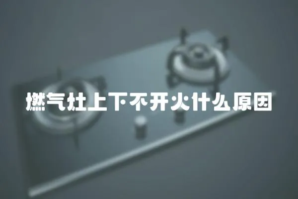 燃氣灶上下不開火什么原因