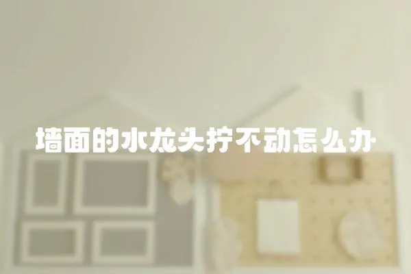 墻面的水龍頭擰不動怎么辦