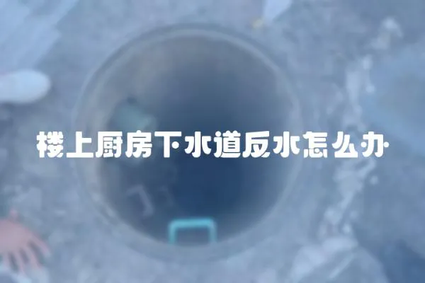 樓上廚房下水道反水怎么辦