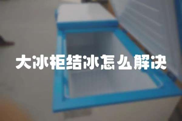 大冰柜結冰怎么解決