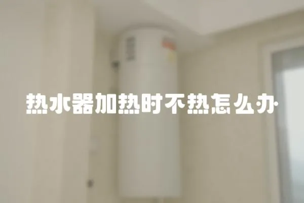 熱水器加熱時不熱怎么辦