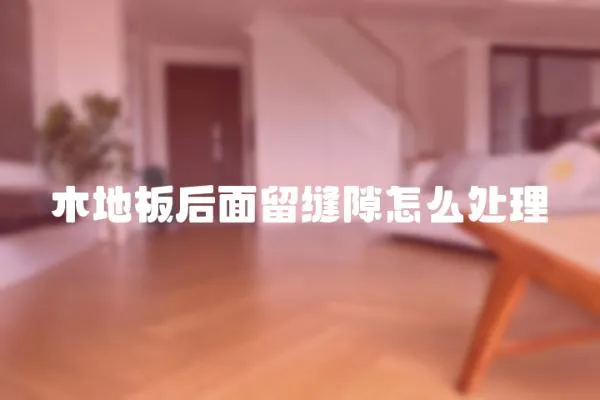 木地板后面留縫隙怎么處理