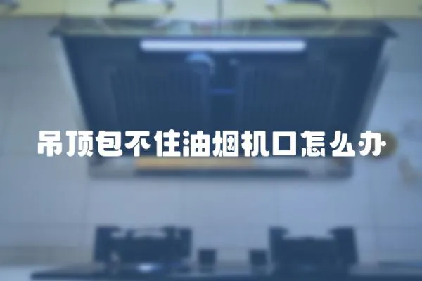 吊頂包不住油煙機口怎么辦