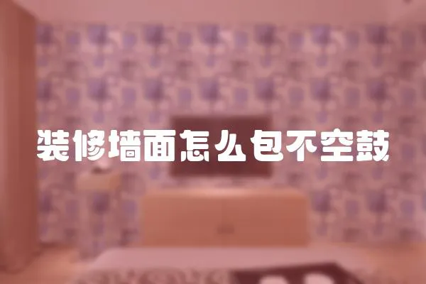 裝修墻面怎么包不空鼓