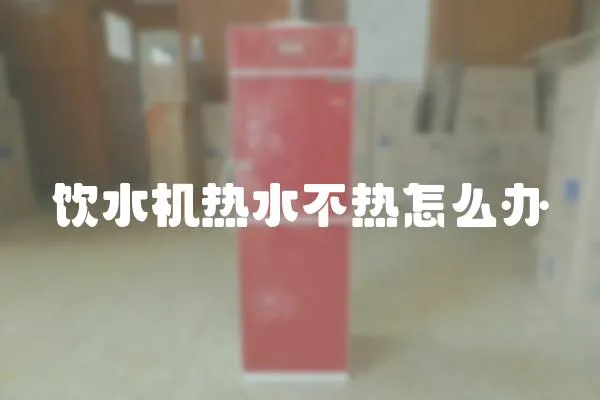 飲水機熱水不熱怎么辦