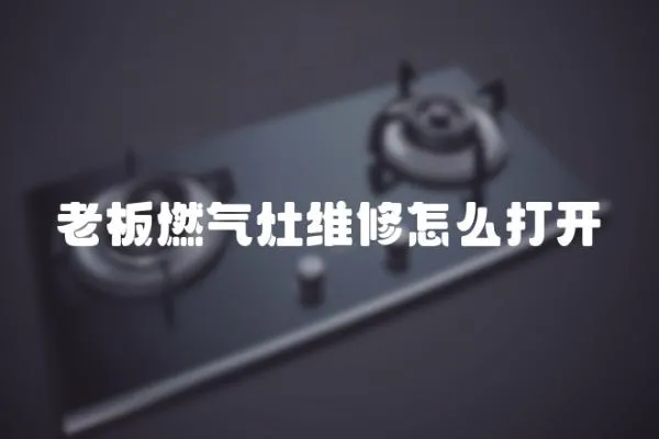 老板燃?xì)庠罹S修怎么打開