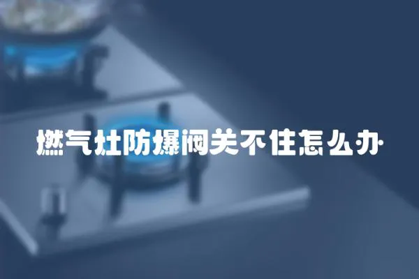 燃氣灶防爆閥關不住怎么辦