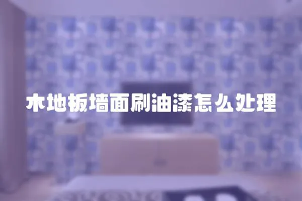 木地板墻面刷油漆怎么處理