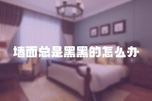 墻面總是黑黑的怎么辦