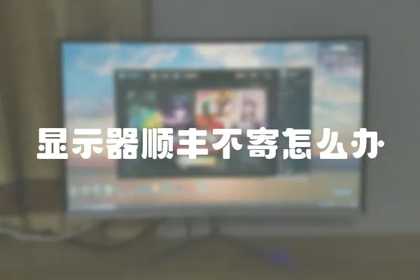 顯示器順豐不寄怎么辦