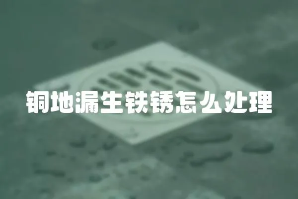 銅地漏生鐵銹怎么處理
