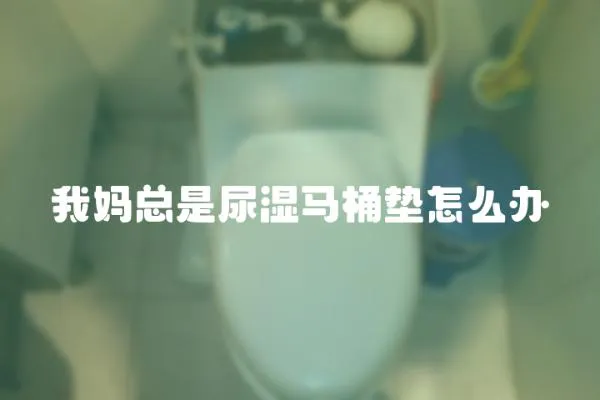 我媽總是尿濕馬桶墊怎么辦