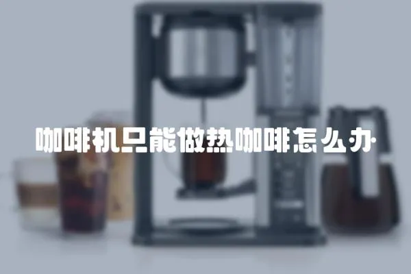 咖啡機只能做熱咖啡怎么辦