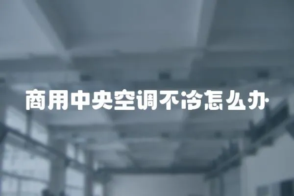 商用中央空調不冷怎么辦