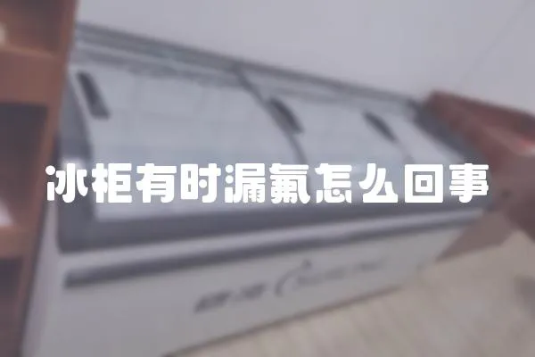 冰柜有時漏氟怎么回事
