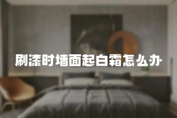 刷漆時墻面起白霜怎么辦