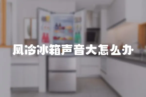 風冷冰箱聲音大怎么辦