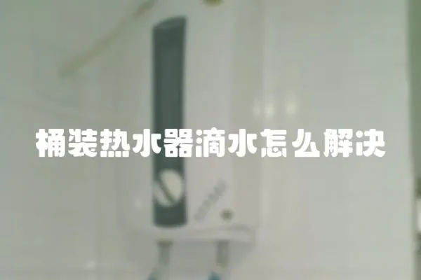 桶裝熱水器滴水怎么解決