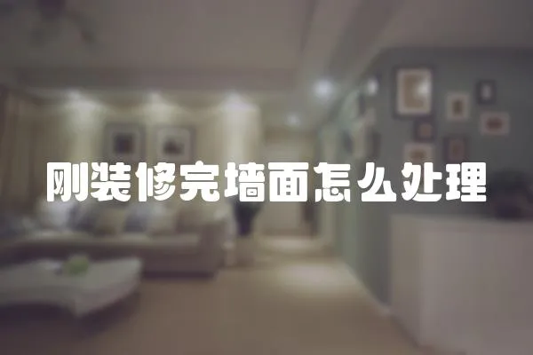 剛裝修完墻面怎么處理