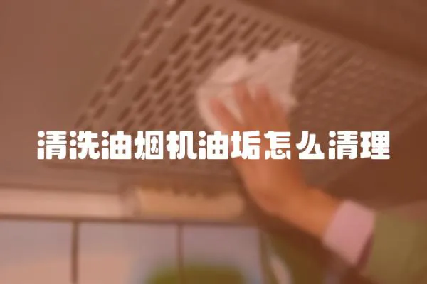 清洗油煙機油垢怎么清理