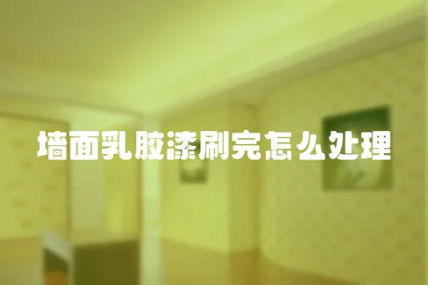 墻面乳膠漆刷完怎么處理