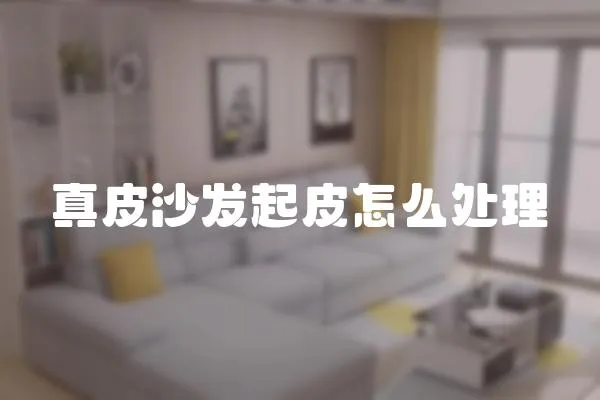 真皮沙發(fā)起皮怎么處理