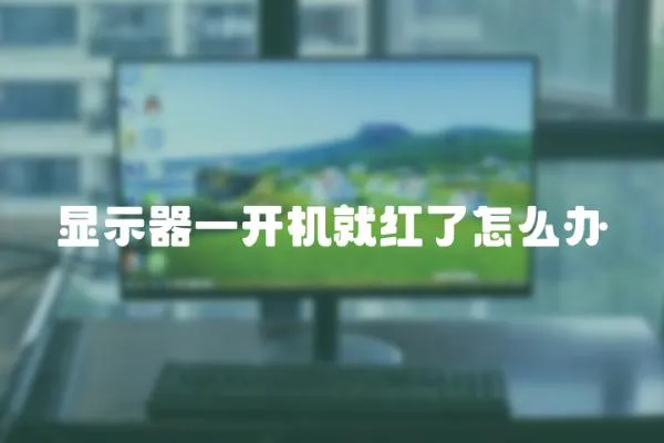 顯示器一開(kāi)機(jī)就紅了怎么辦