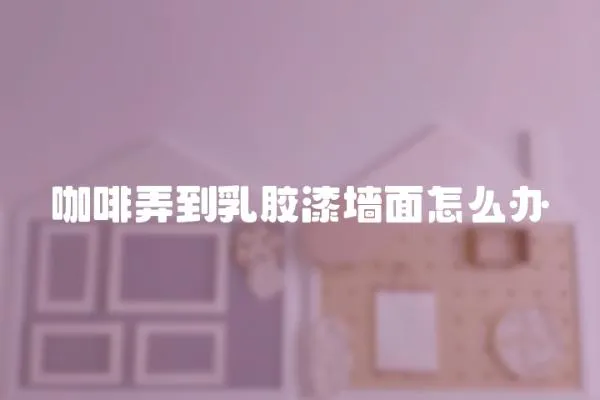 咖啡弄到乳膠漆墻面怎么辦