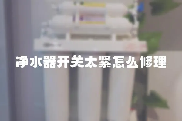 凈水器開關太緊怎么修理