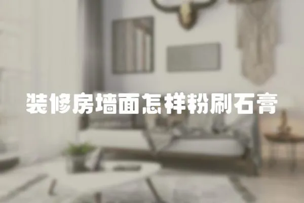 裝修房墻面怎樣粉刷石膏