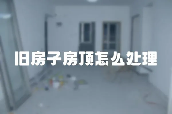 旧房子房顶怎么处理