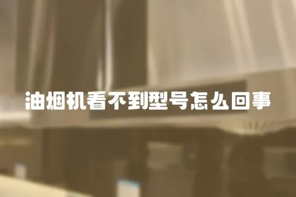 油煙機(jī)看不到型號怎么回事