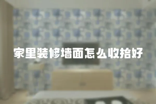 家里裝修墻面怎么收拾好