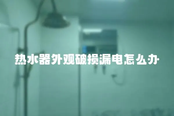 熱水器外觀破損漏電怎么辦