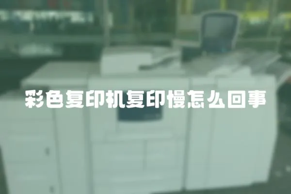 彩色復印機復印慢怎么回事